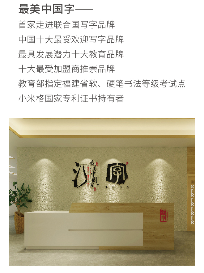 最美中国字——首家走进联合国写字品牌中国十大最受欢迎写字品牌最具发展潜力十大教育品牌十大最受加盟商推崇品牌教育部指定福建省软、硬笔书法等级考试点小米格国家专利证书持有者